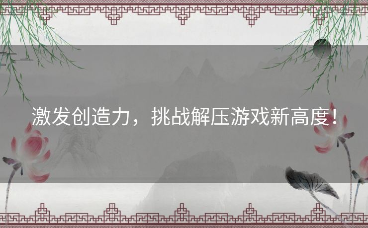 激发创造力，挑战解压游戏新高度！