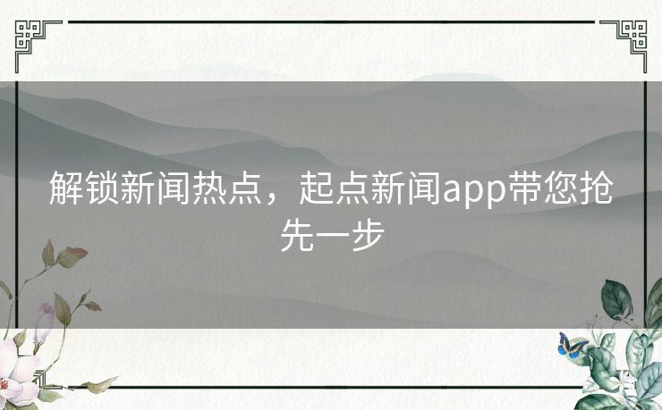 解锁新闻热点，起点新闻app带您抢先一步
