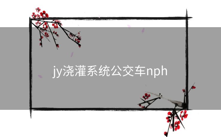 jy浇灌系统公交车nph