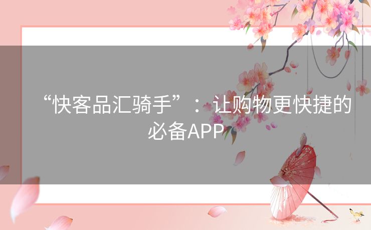 “快客品汇骑手”：让购物更快捷的必备APP