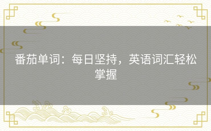 番茄单词：每日坚持，英语词汇轻松掌握