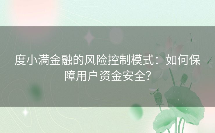 度小满金融的风险控制模式：如何保障用户资金安全？