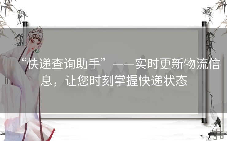 “快递查询助手”——实时更新物流信息，让您时刻掌握快递状态