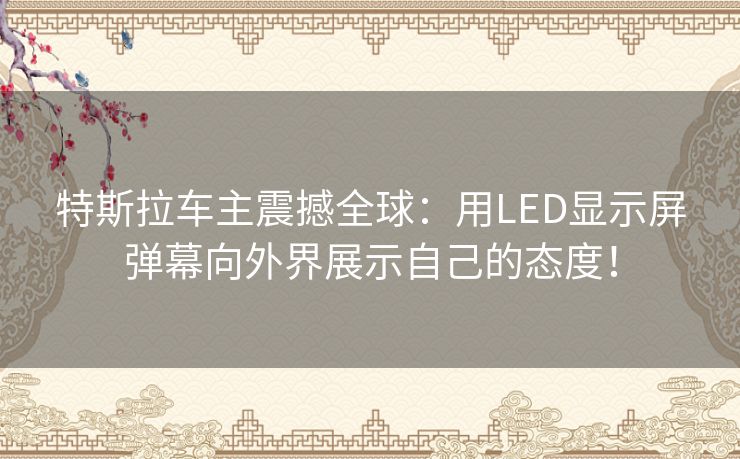 特斯拉车主震撼全球：用LED显示屏弹幕向外界展示自己的态度！
