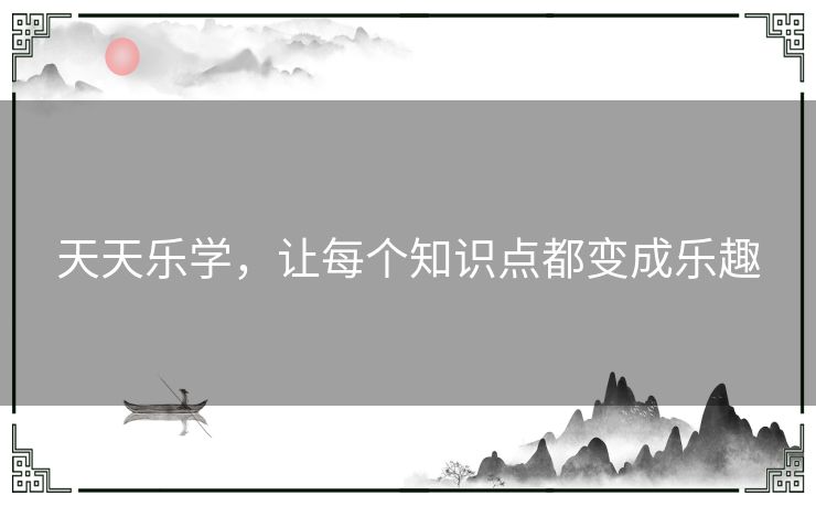 天天乐学，让每个知识点都变成乐趣