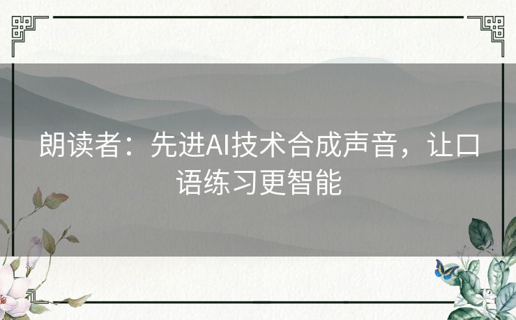 朗读者：先进AI技术合成声音，让口语练习更智能