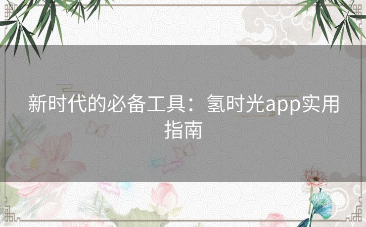 新时代的必备工具：氢时光app实用指南