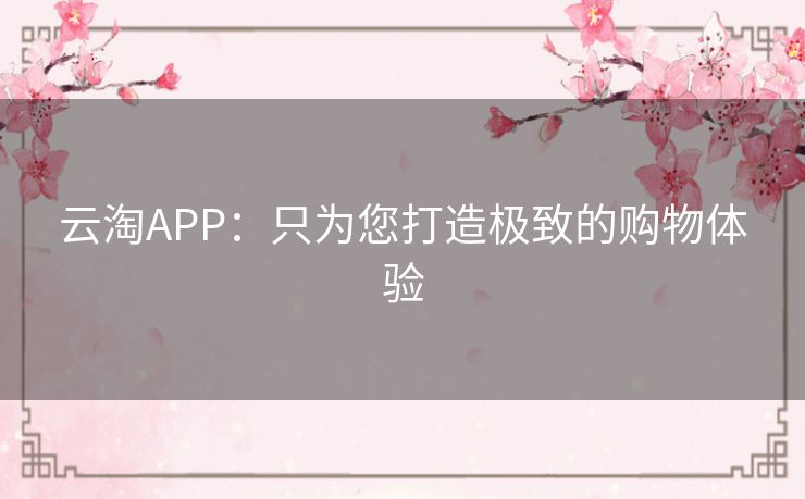云淘APP：只为您打造极致的购物体验