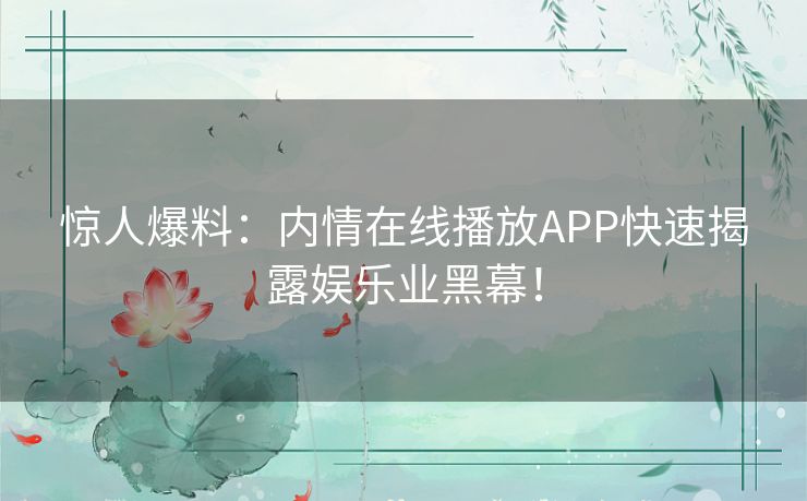 惊人爆料：内情在线播放APP快速揭露娱乐业黑幕！