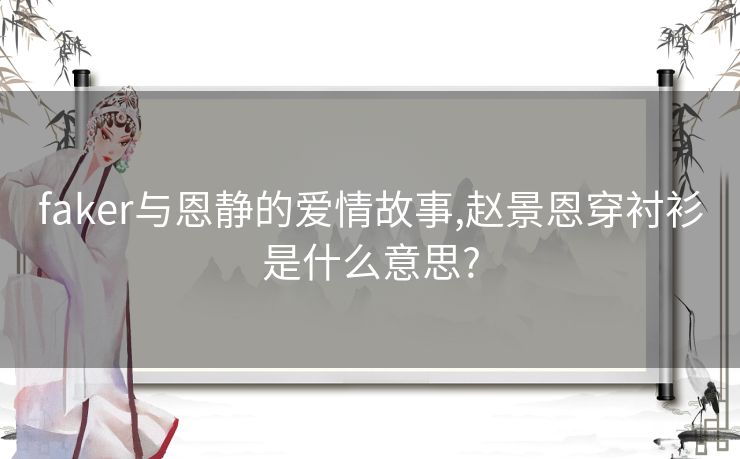 faker与恩静的爱情故事,赵景恩穿衬衫是什么意思?