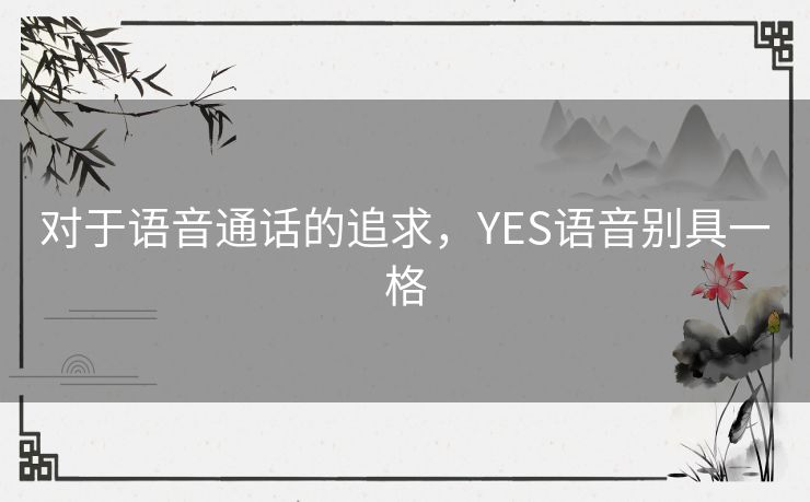对于语音通话的追求，YES语音别具一格