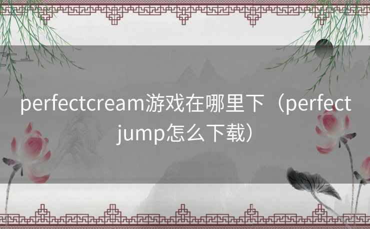 perfectcream游戏在哪里下（perfectjump怎么下载）