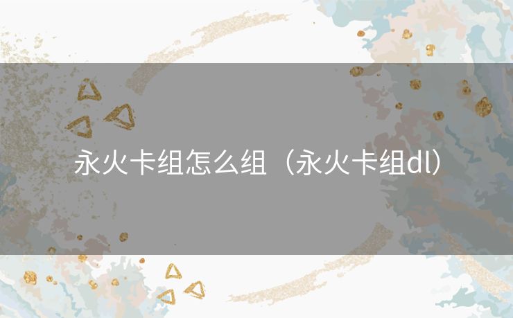 永火卡组怎么组（永火卡组dl）