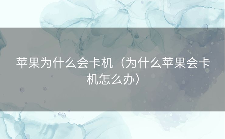 苹果为什么会卡机（为什么苹果会卡机怎么办）
