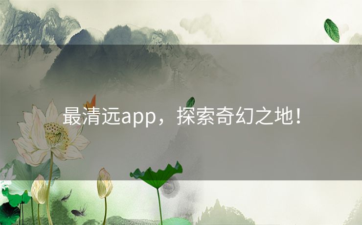 最清远app，探索奇幻之地！