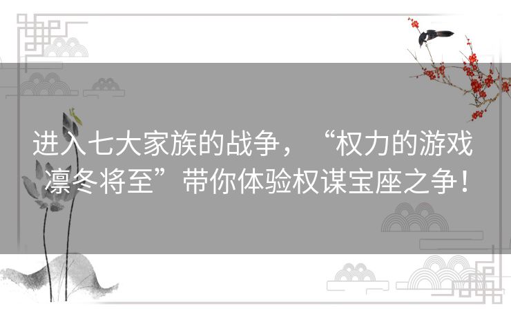 进入七大家族的战争，“权力的游戏 凛冬将至”带你体验权谋宝座之争！