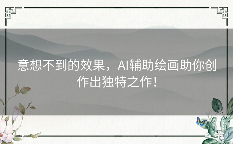 意想不到的效果，AI辅助绘画助你创作出独特之作！