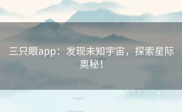 三只眼app：发现未知宇宙，探索星际奥秘！