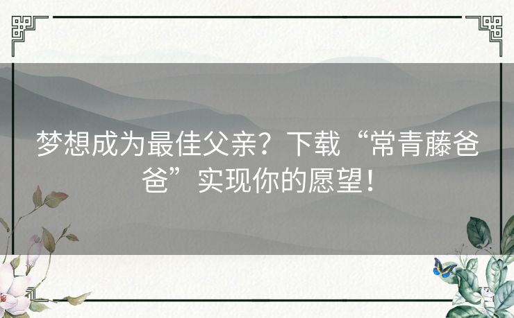 梦想成为最佳父亲？下载“常青藤爸爸”实现你的愿望！