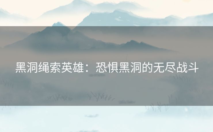 黑洞绳索英雄：恐惧黑洞的无尽战斗