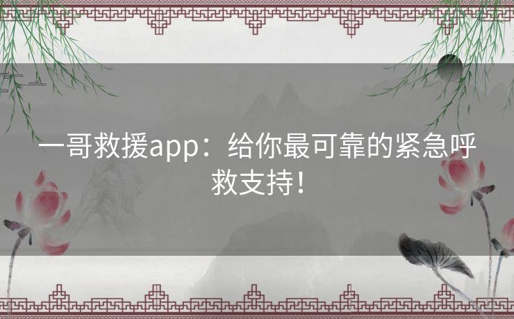 一哥救援app：给你最可靠的紧急呼救支持！
