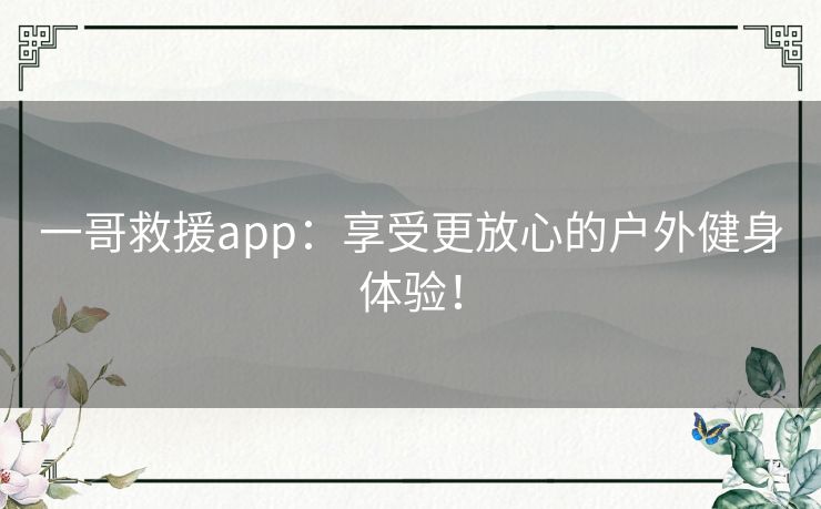 一哥救援app：享受更放心的户外健身体验！
