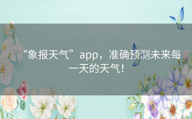 “象报天气”app，准确预测未来每一天的天气！