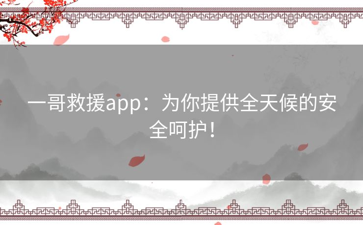 一哥救援app：为你提供全天候的安全呵护！