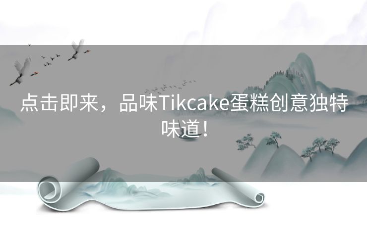 点击即来，品味Tikcake蛋糕创意独特味道！