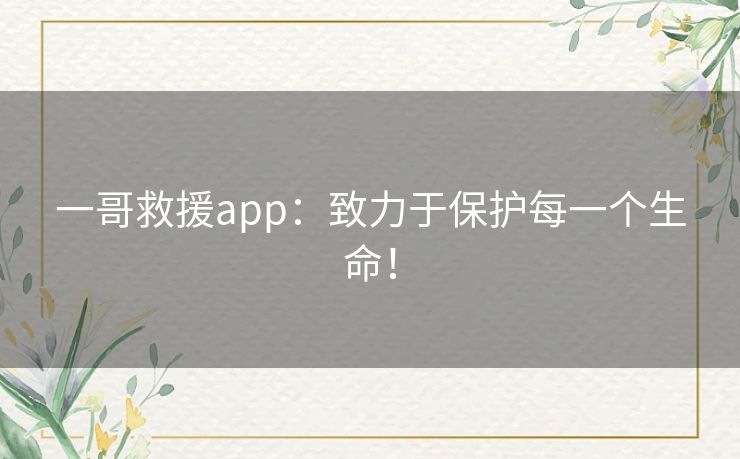 一哥救援app：致力于保护每一个生命！