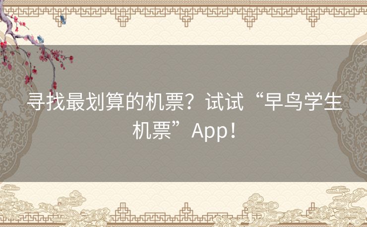 寻找最划算的机票？试试“早鸟学生机票”App！