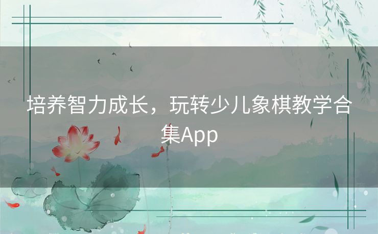 培养智力成长，玩转少儿象棋教学合集App