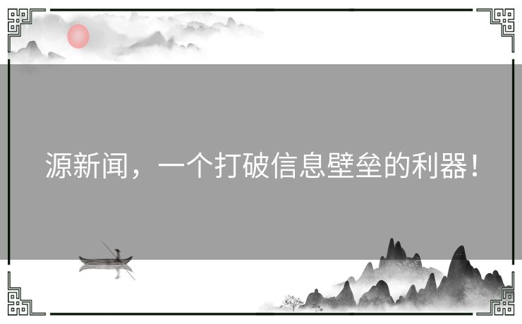 源新闻，一个打破信息壁垒的利器！