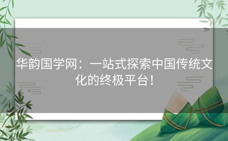 华韵国学网：一站式探索中国传统文化的终极平台！