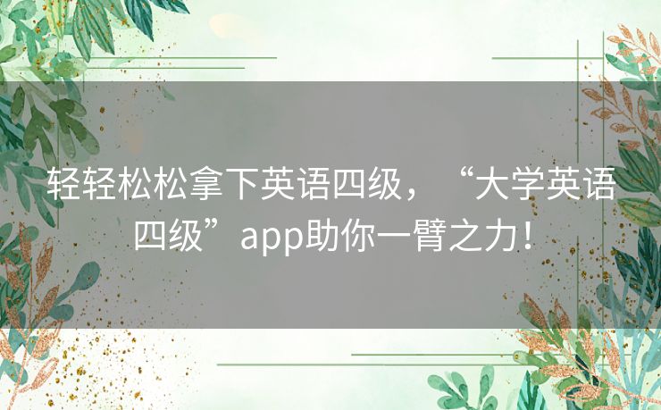 轻轻松松拿下英语四级，“大学英语四级”app助你一臂之力！