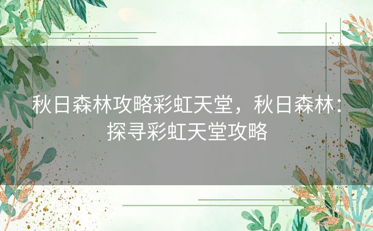 秋日森林攻略彩虹天堂，秋日森林：探寻彩虹天堂攻略