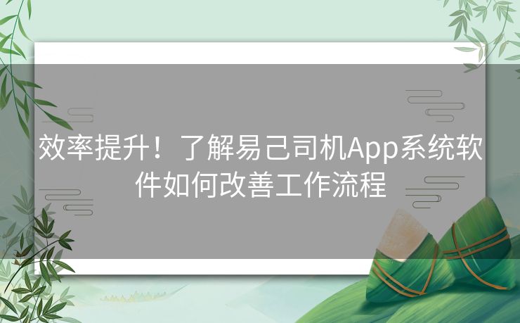 效率提升！了解易己司机App系统软件如何改善工作流程