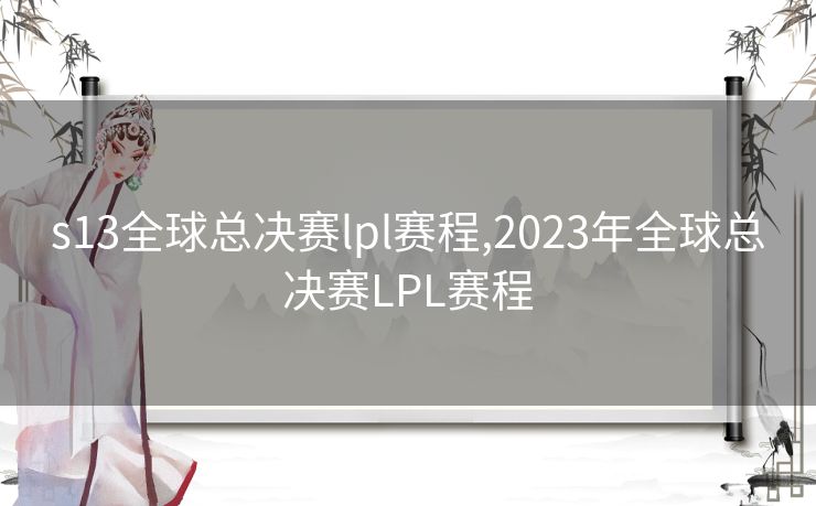 s13全球总决赛lpl赛程,2023年全球总决赛LPL赛程