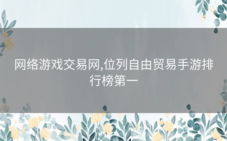 网络游戏交易网,位列自由贸易手游排行榜第一