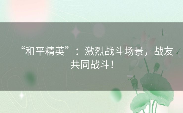 “和平精英”：激烈战斗场景，战友共同战斗！