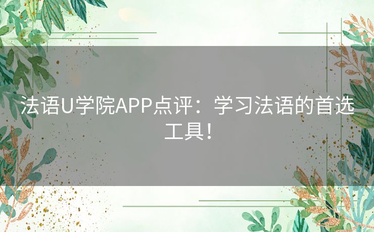 法语U学院APP点评：学习法语的首选工具！