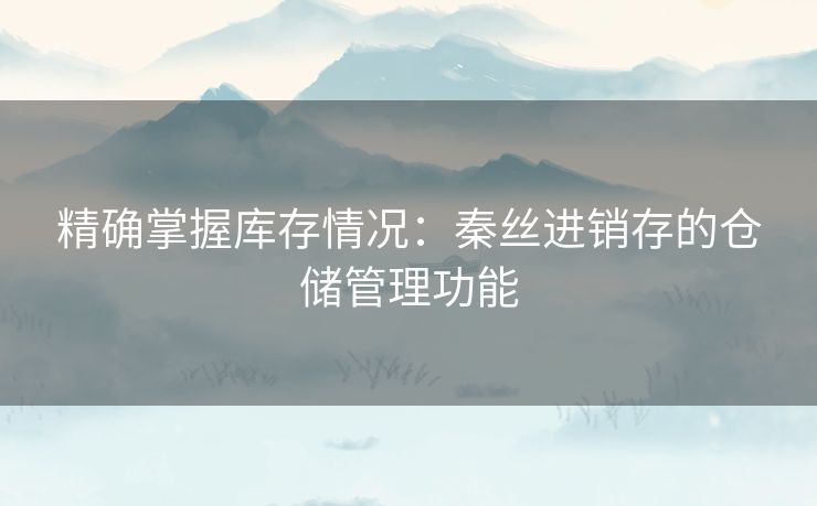 精确掌握库存情况：秦丝进销存的仓储管理功能