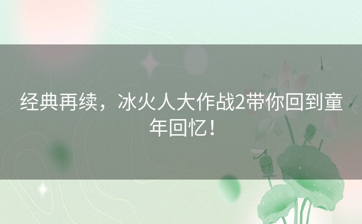 经典再续，冰火人大作战2带你回到童年回忆！