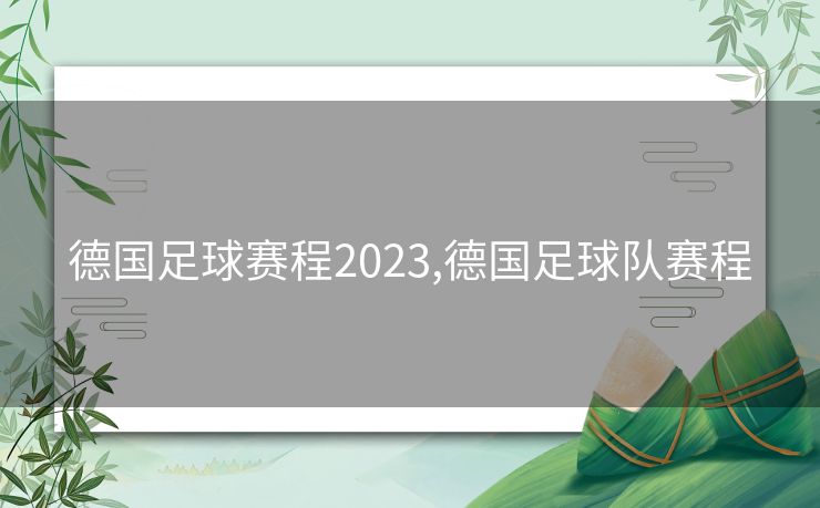 德国足球赛程2023,德国足球队赛程