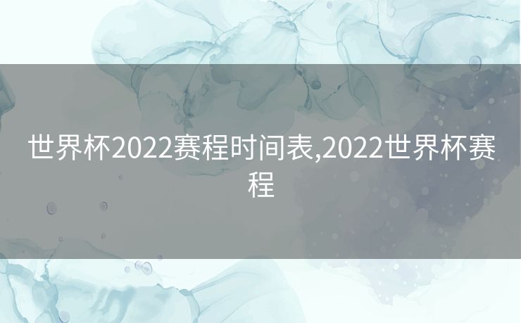 世界杯2022赛程时间表,2022世界杯赛程