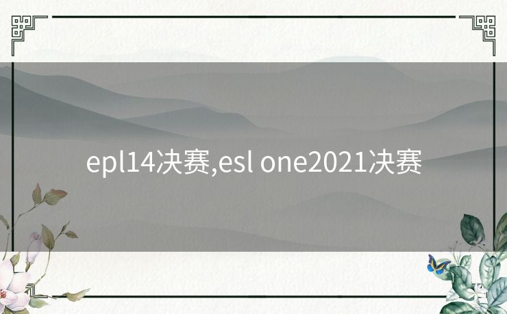 epl14决赛,esl one2021决赛