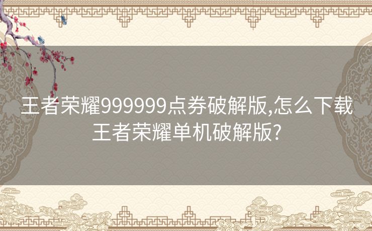 王者荣耀999999点券破解版,怎么下载王者荣耀单机破解版?