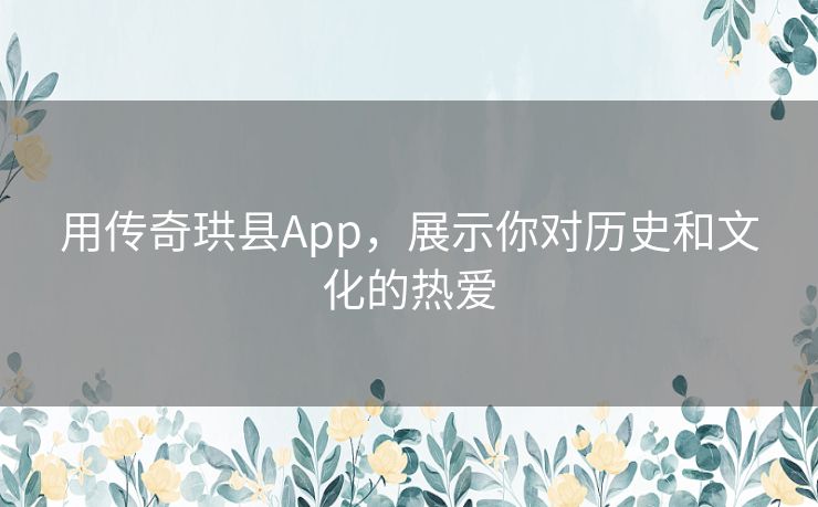 用传奇珙县App，展示你对历史和文化的热爱