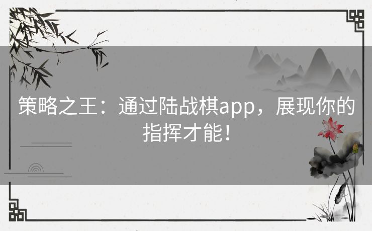 策略之王：通过陆战棋app，展现你的指挥才能！