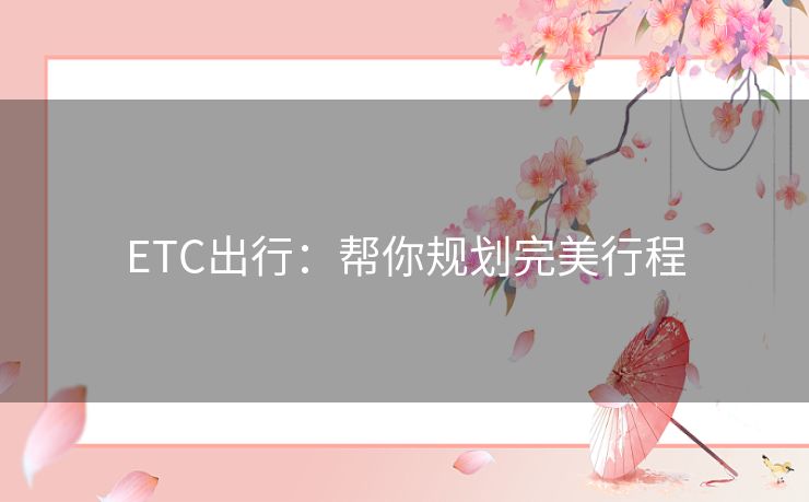 ETC出行：帮你规划完美行程